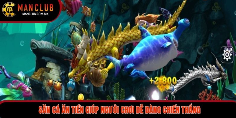 Săn cá ăn tiền giúp người chơi dễ dàng chiến thắng