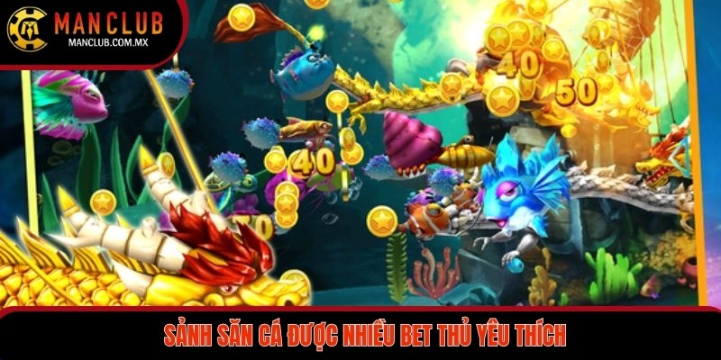 Sảnh săn cá được nhiều bet thủ yêu thích