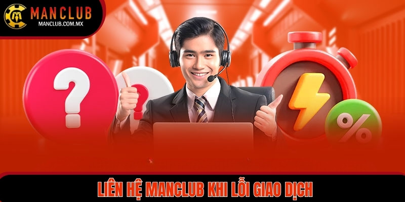 Liên Hệ MANCLUB 3 Kết nối ngay khi lỗi giao dịch bảo đảm giải quyết nhanh chóng