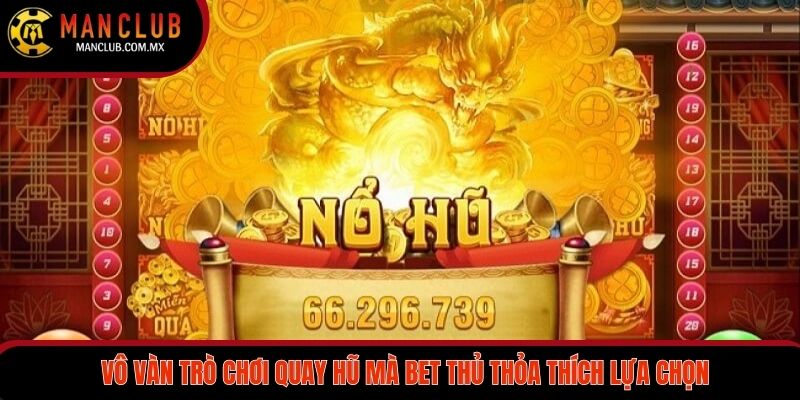 Vô vàn các trò chơi quay hũ đỉnh cao mà bet thủ thỏa thích lựa chọn