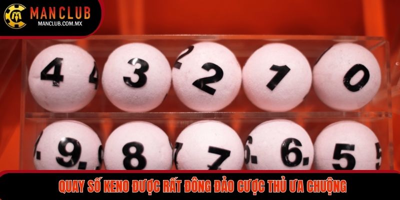 Quay số Keno được rất đông đảo cược thủ ưa chuộng tham gia